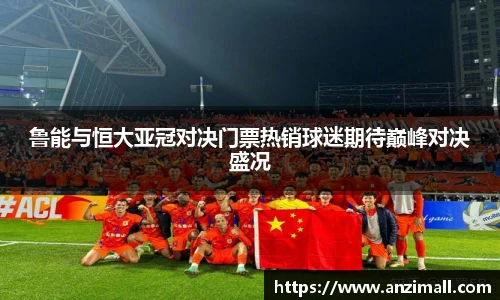 鲁能与恒大亚冠对决门票热销球迷期待巅峰对决盛况