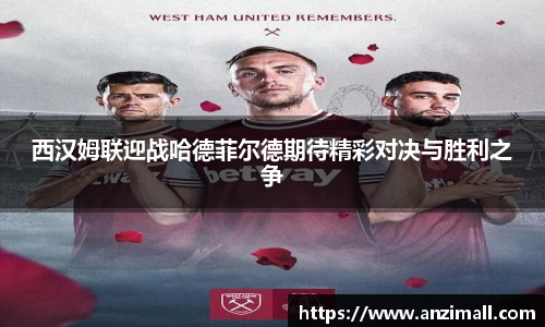 西汉姆联迎战哈德菲尔德期待精彩对决与胜利之争